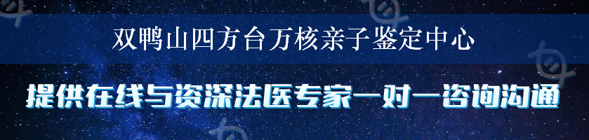 双鸭山四方台万核亲子鉴定中心